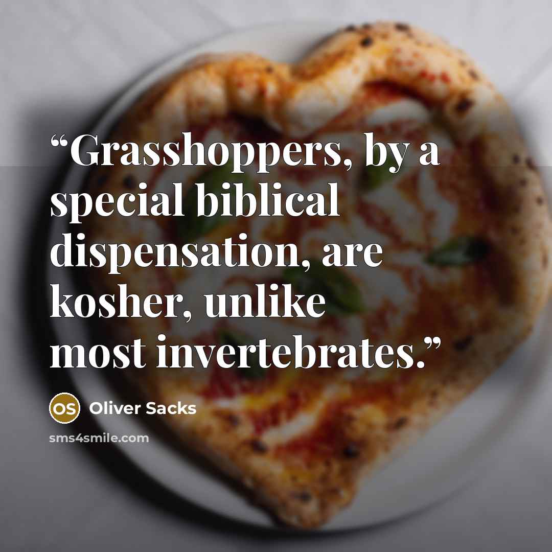 “Grasshoppers, by a special biblical dispensation, are kosher, unlike most invertebrates.” quote by Oliver Sacks