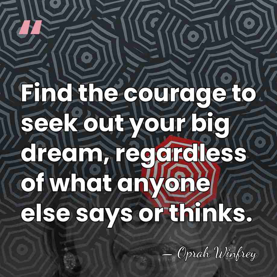 Find the courage to seek out your big dream, regardless of what&hellip; - Oprah Winfrey