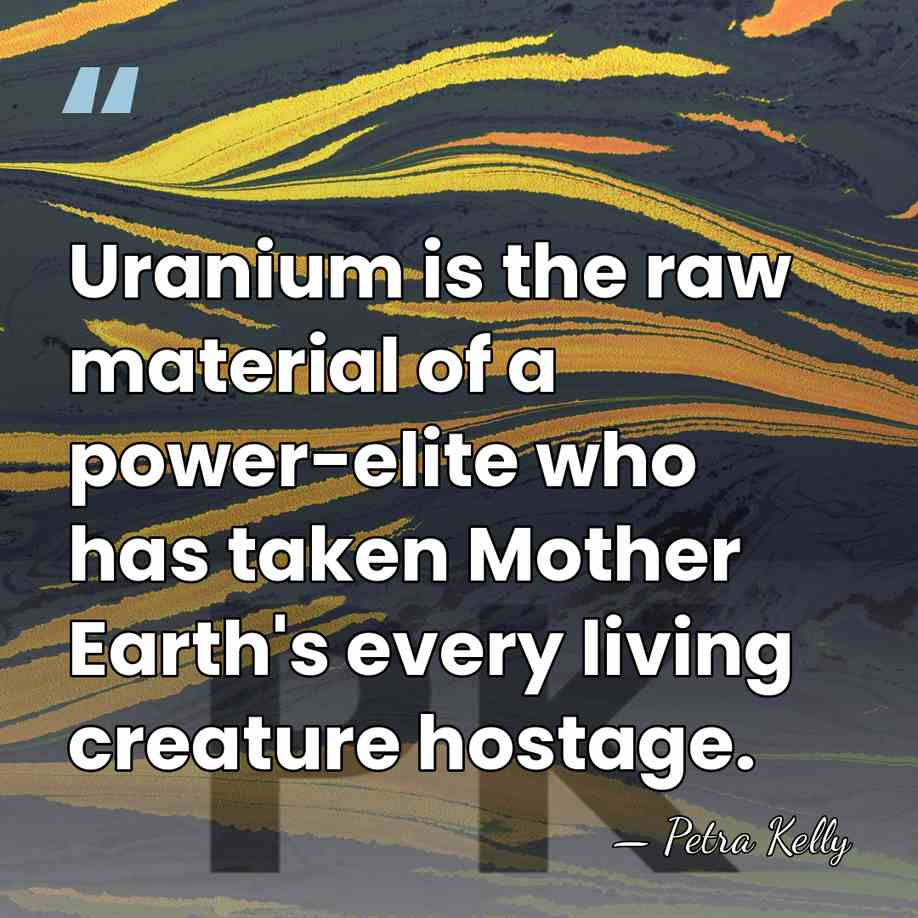 Uranium is the raw material of a power-elite who has taken Mother&hellip; - Petra Kelly