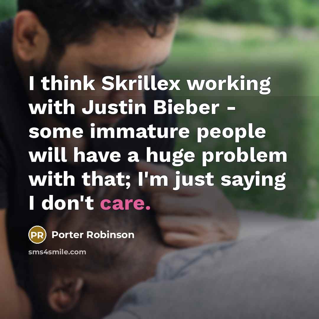 “I think Skrillex working with Justin Bieber - some immature…” quote by Porter Robinson