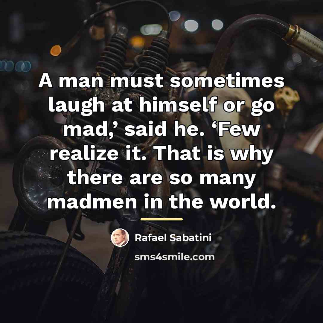 “A man must sometimes laugh at himself or go mad,’…” quote by Rafael Sabatini