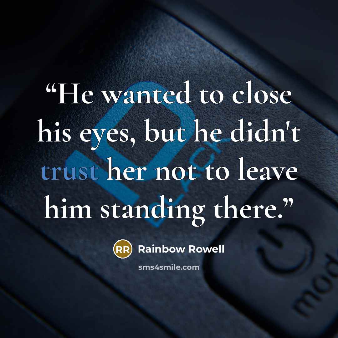 “He wanted to close his eyes, but he didn't trust her not to leave him standing there.” quote by Rainbow Rowell