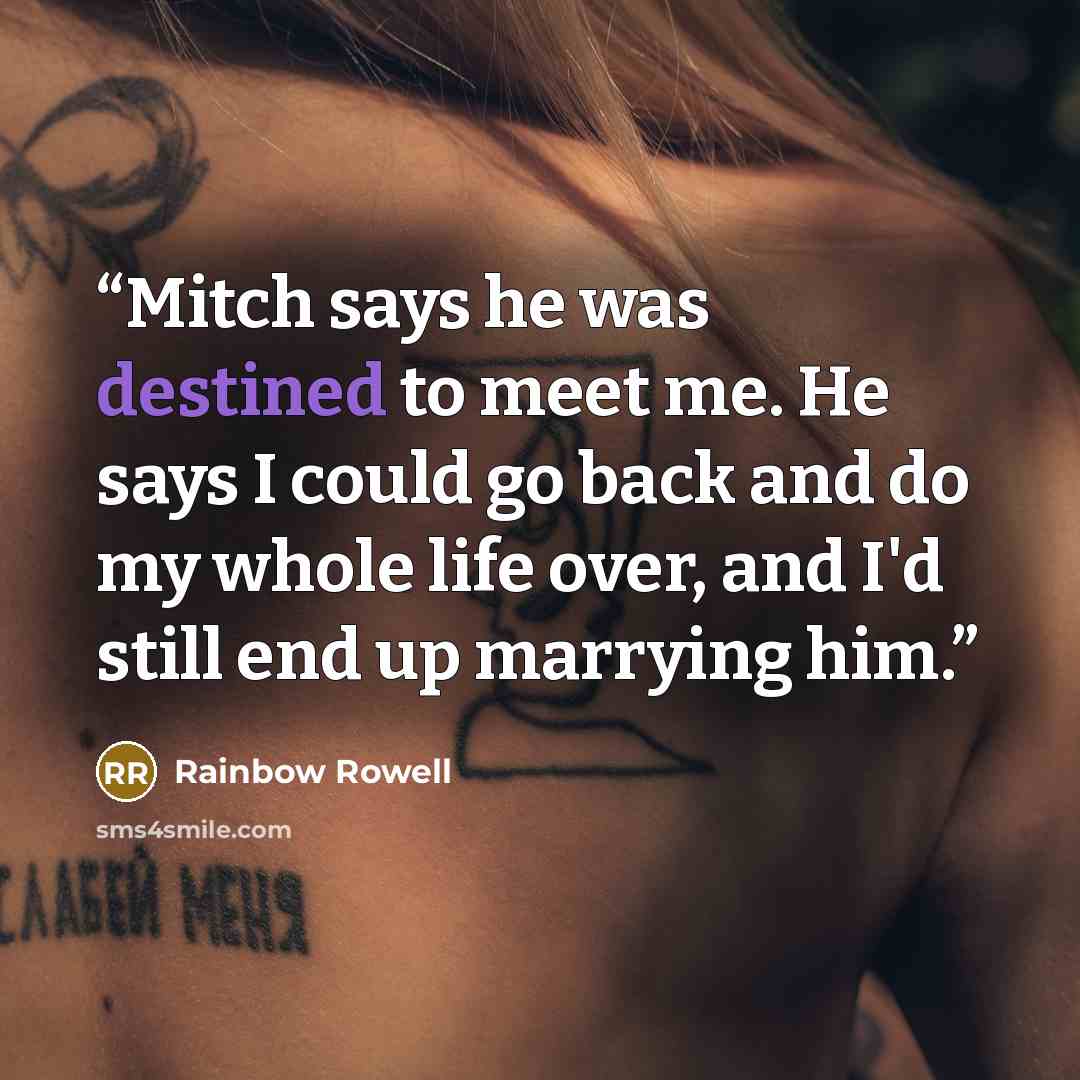 “Mitch says he was destined to meet me. He says I could go back and do my whole life over, and I'd still end up marrying him.” quote by Rainbow Rowell