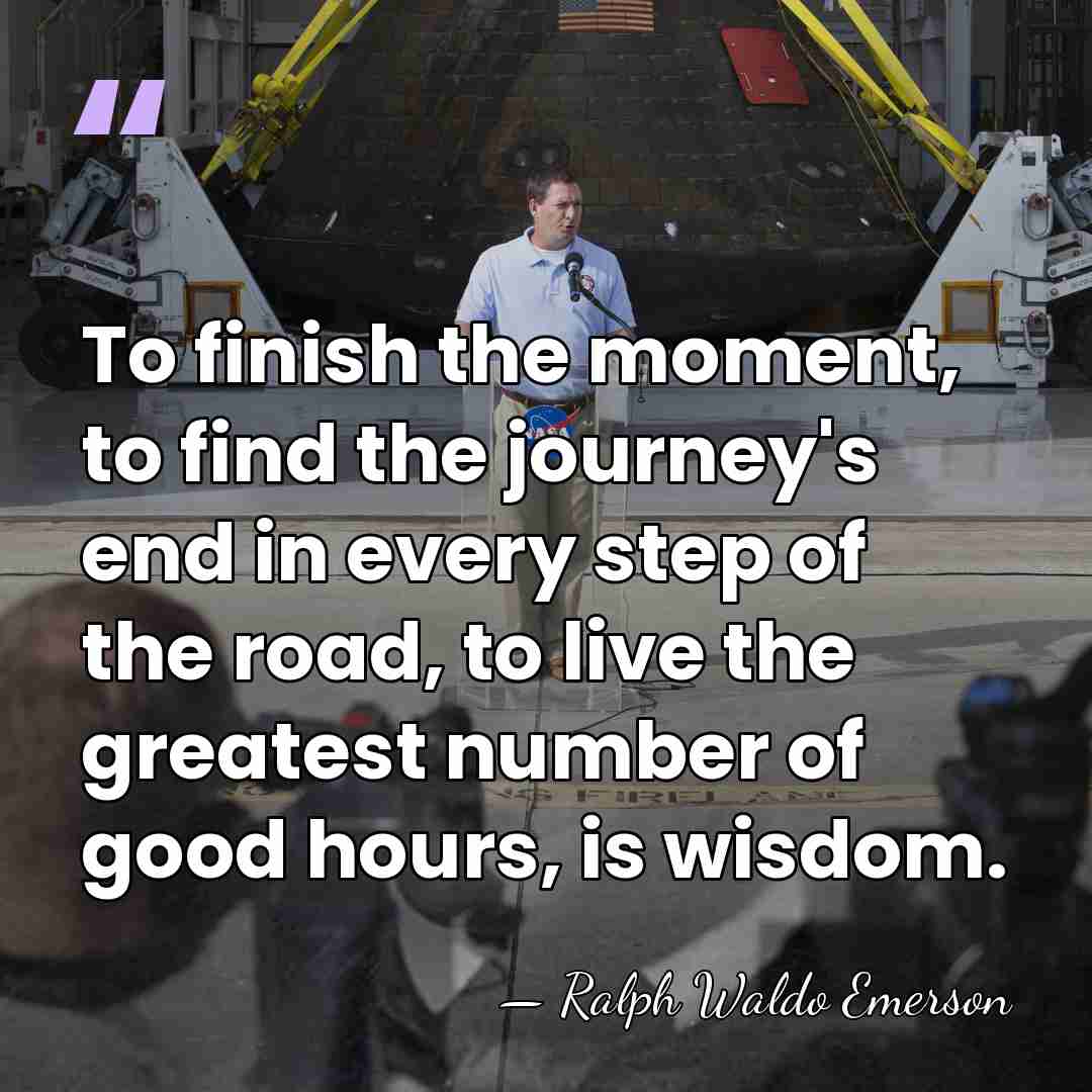 To finish the moment, to find the journey's end in every step&hellip; - Ralph Waldo Emerson