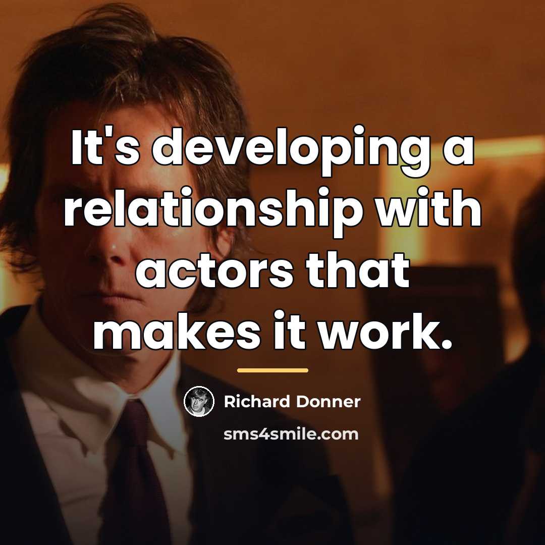 “It's developing a relationship with actors that makes it work.…” quote by Richard Donner