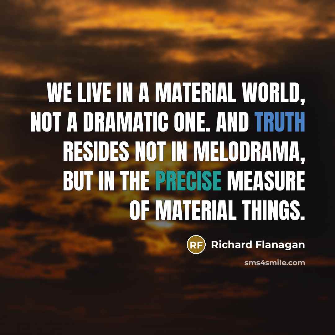“We live in a material world, not a dramatic one.…” quote by Richard Flanagan
