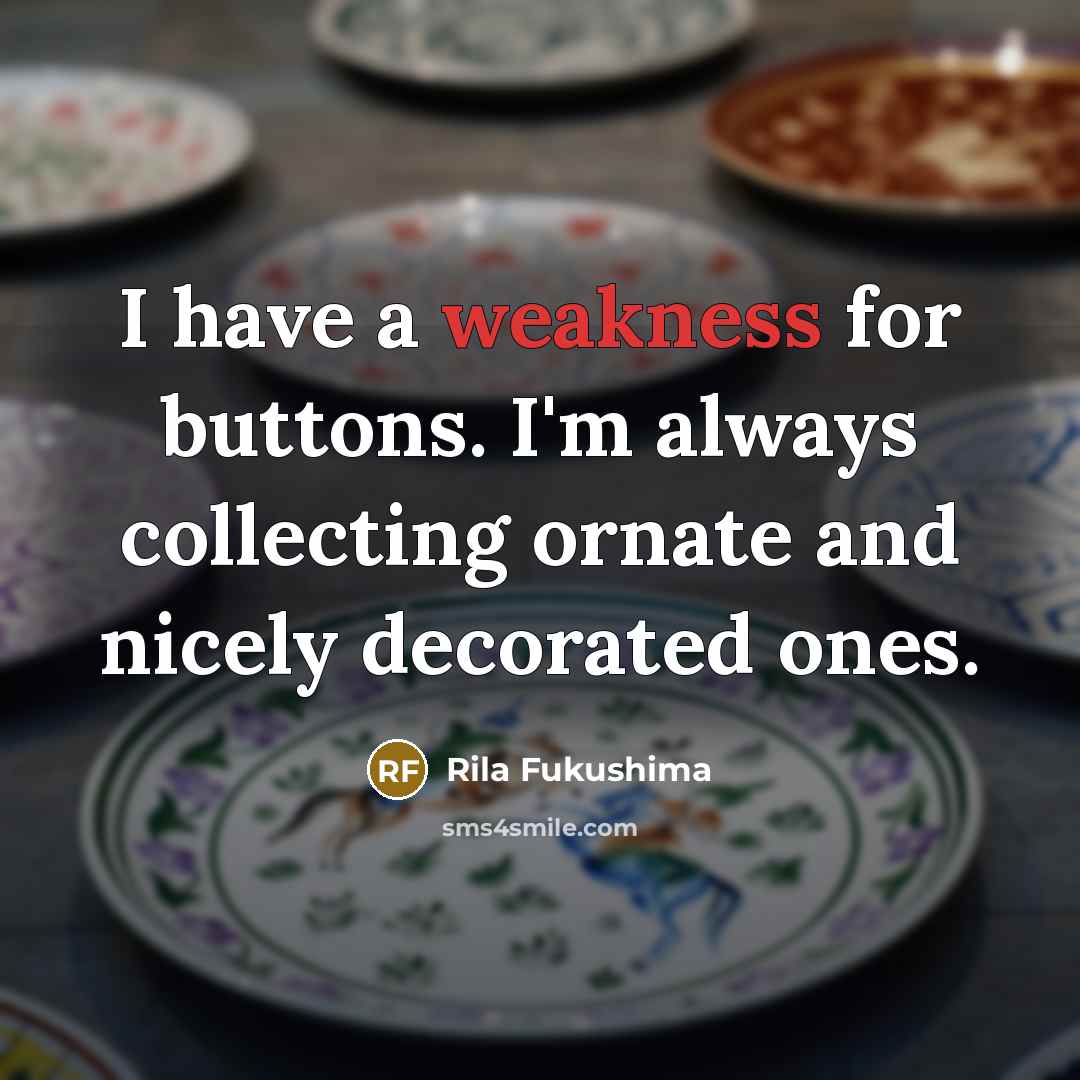 “I have a weakness for buttons. I'm always collecting ornate…” quote by Rila Fukushima