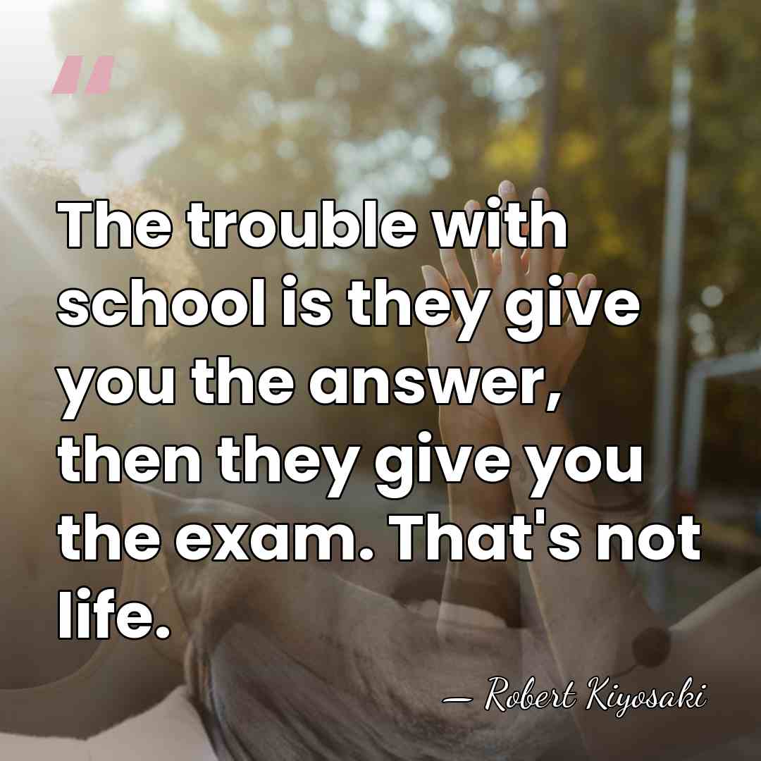 The trouble with school is they give you the answer, then they&hellip; - Robert Kiyosaki