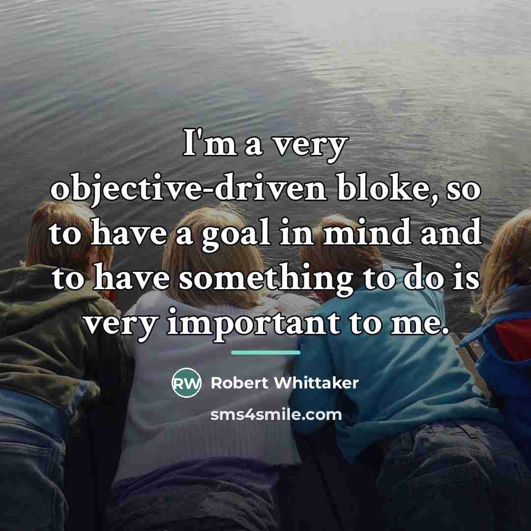 “I'm a very objective-driven bloke, so to have a goal…” quote by Robert Whittaker
