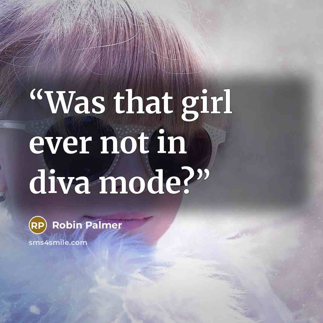“Was that girl ever not in diva mode?” quote by Robin Palmer