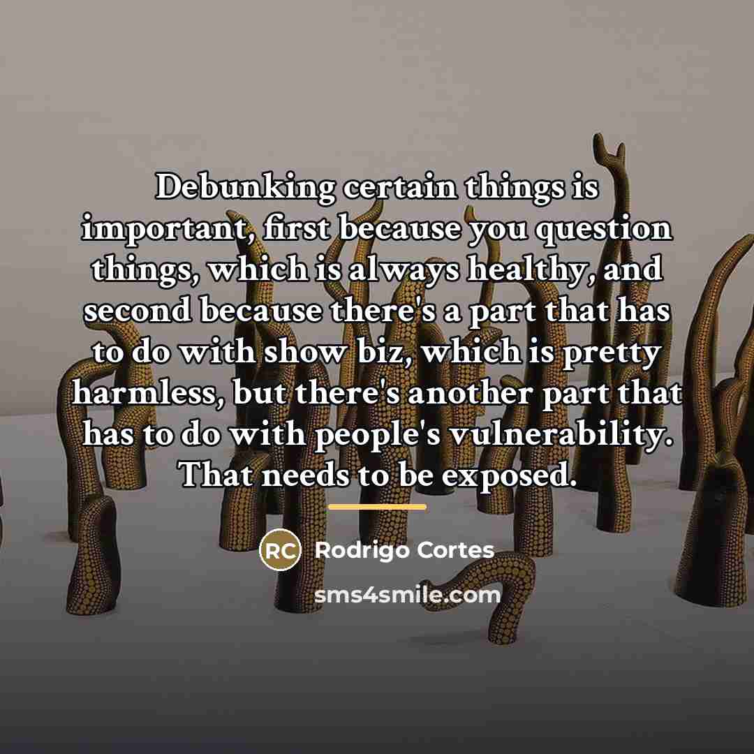 “Debunking certain things is important, first because you question things,…” quote by Rodrigo Cortes