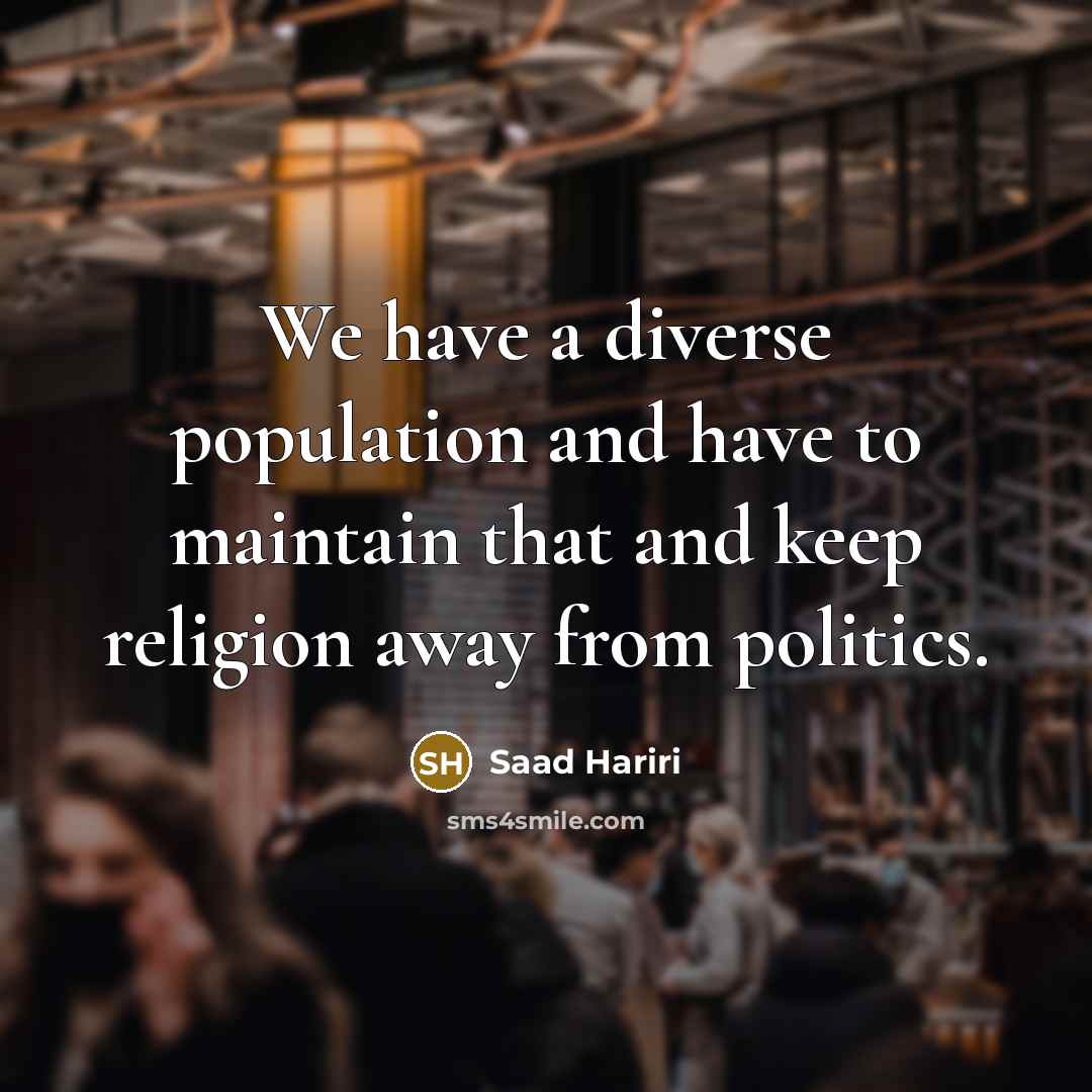 “We have a diverse population and have to maintain that and keep religion away from politics.” quote by Saad Hariri