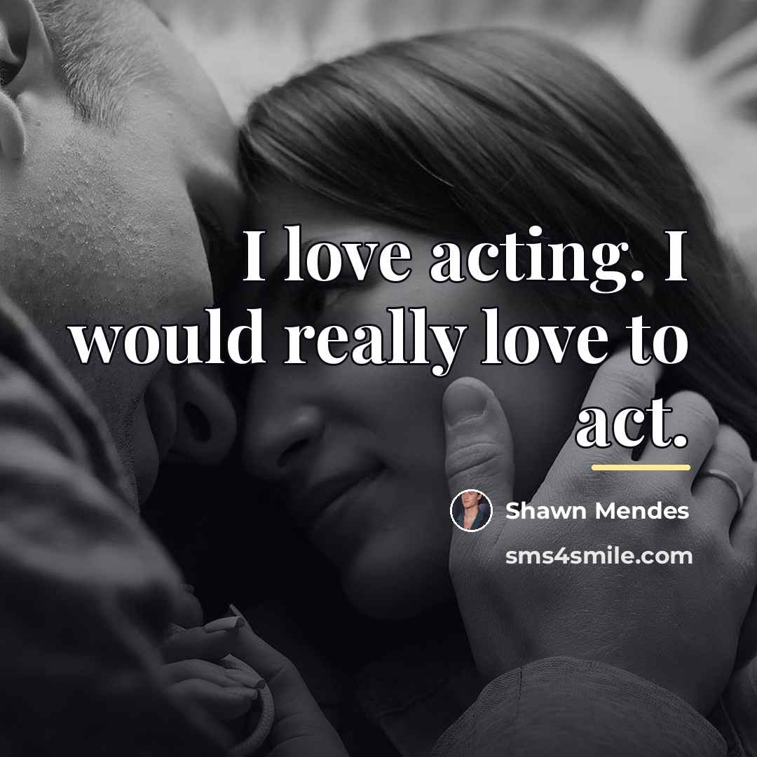 “I love acting. I would really love to act.…” quote by Shawn Mendes