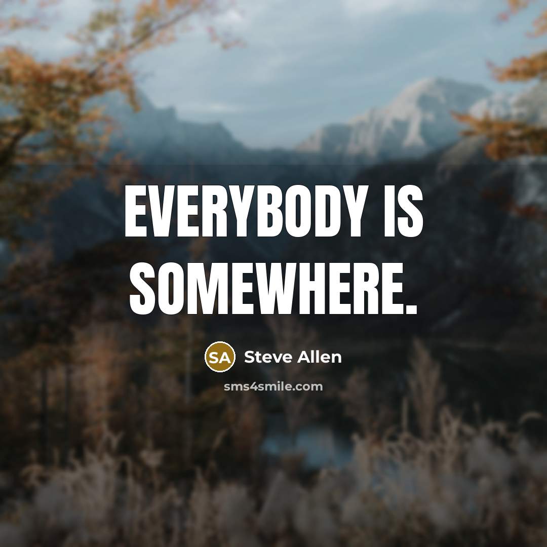 “Everybody is somewhere.…” quote by Steve Allen