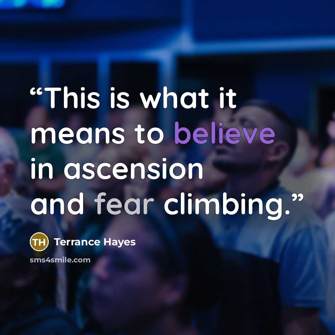 “This is what it means to believe in ascension and fear climbing.” quote by Terrance Hayes