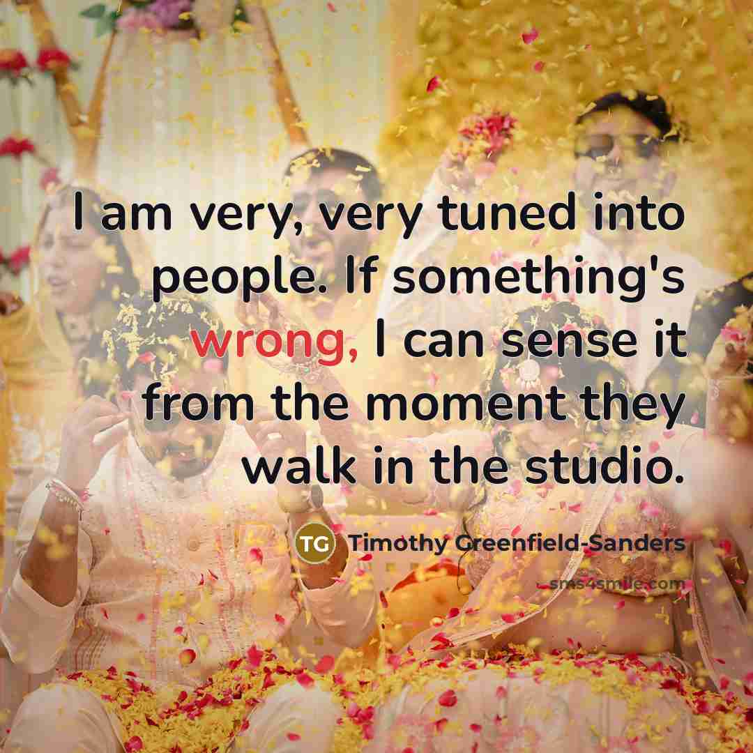 “I am very, very tuned into people. If something's wrong,…” quote by Timothy Greenfield-Sanders