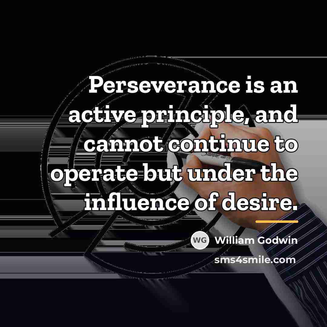 “Perseverance is an active principle, and cannot continue to operate…” quote by William Godwin