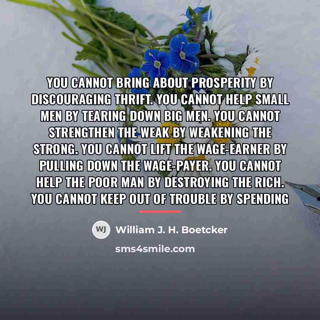 “You cannot bring about prosperity by discouraging thrift. You cannot…” quote by William J. H. Boetcker