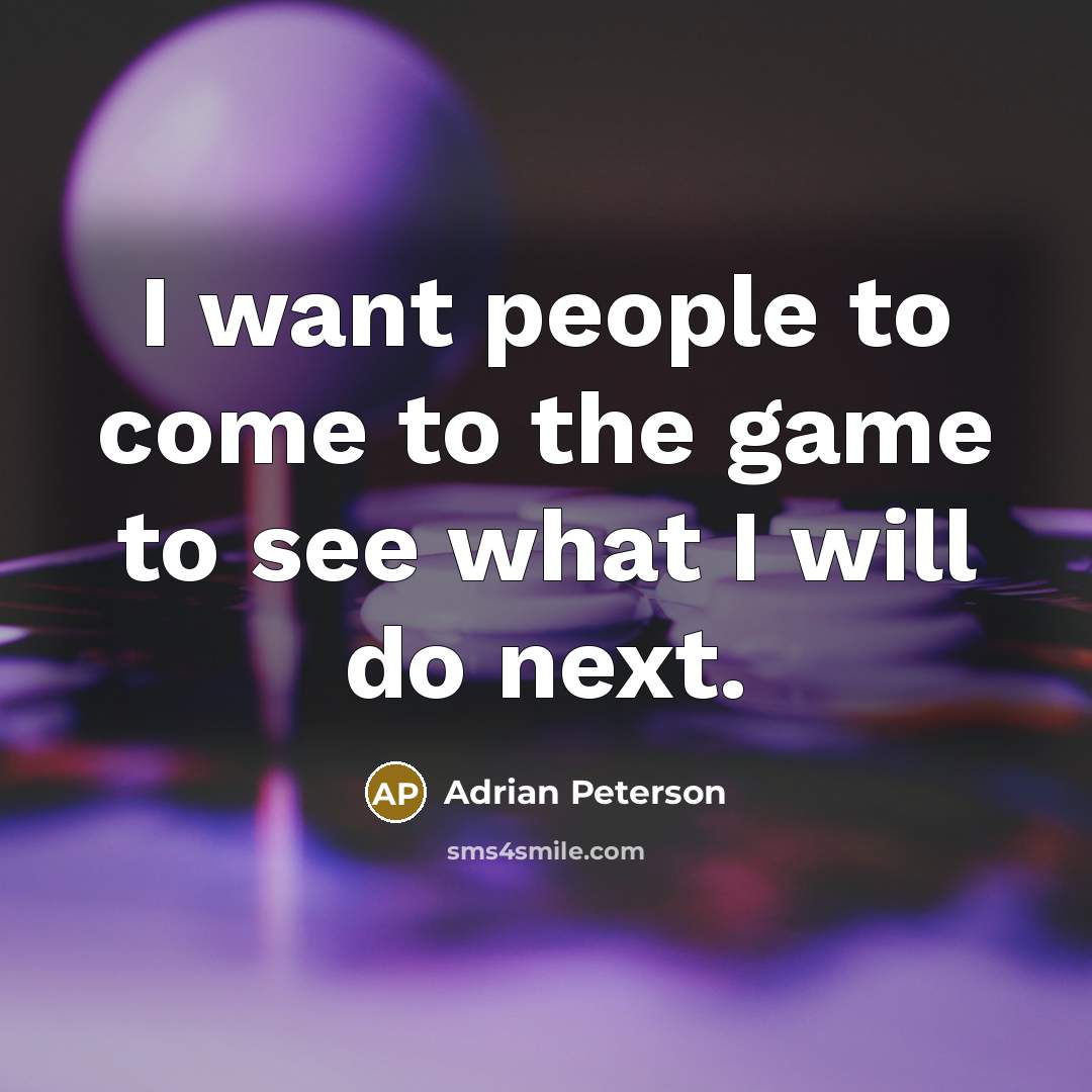 “I want people to come to the game to see what I will do next.” quote by Adrian Peterson