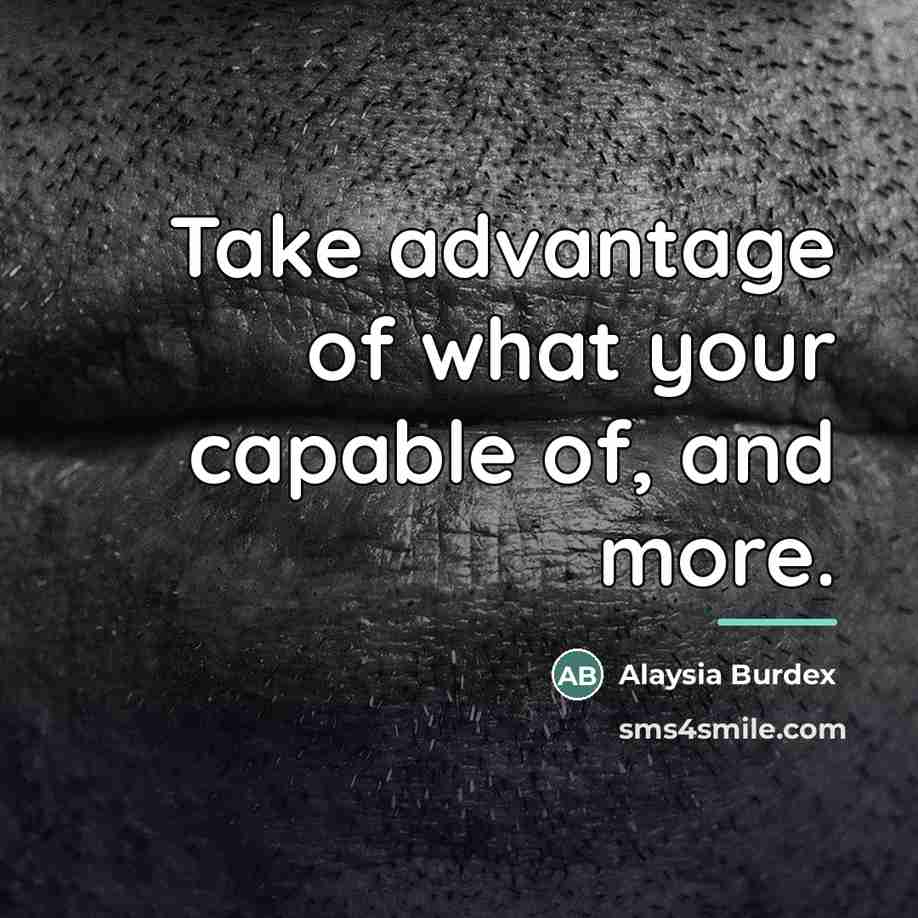 “Take advantage of what your capable of, and more.…” quote by Alaysia Burdex