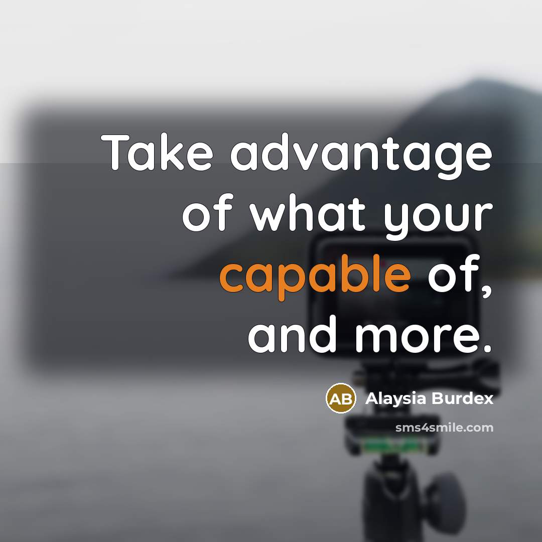 “Take advantage of what your capable of, and more.” quote by Alaysia Burdex