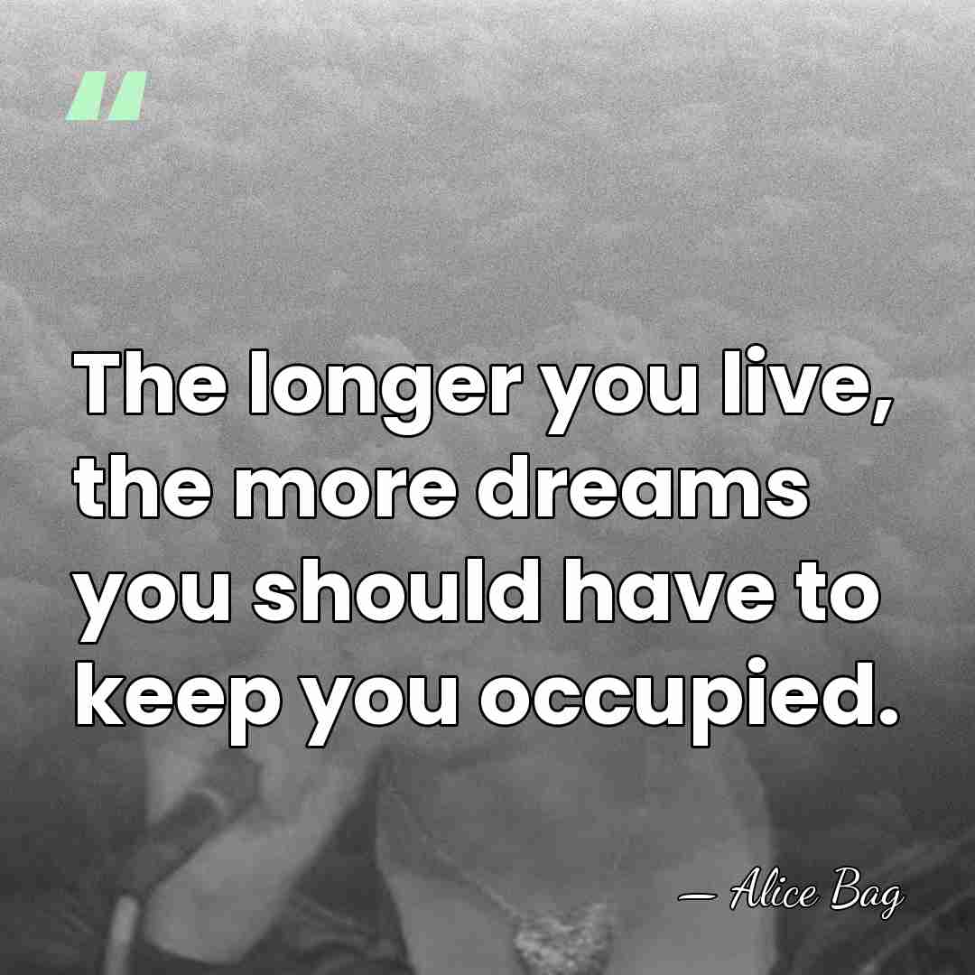 The longer you live, the more dreams you should have to keep&hellip; - Alice Bag