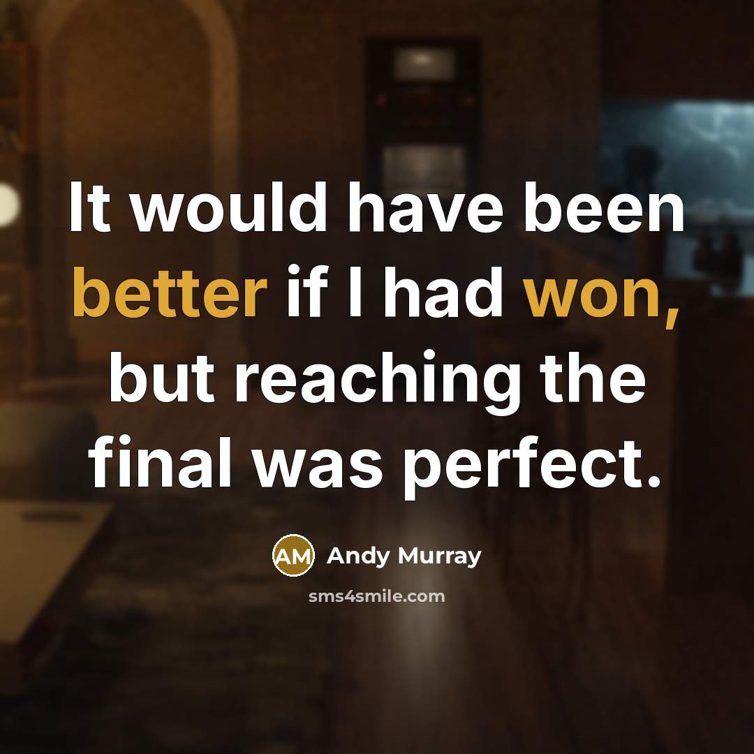 “It would have been better if I had won, but reaching the final was perfect.” quote by Andy Murray