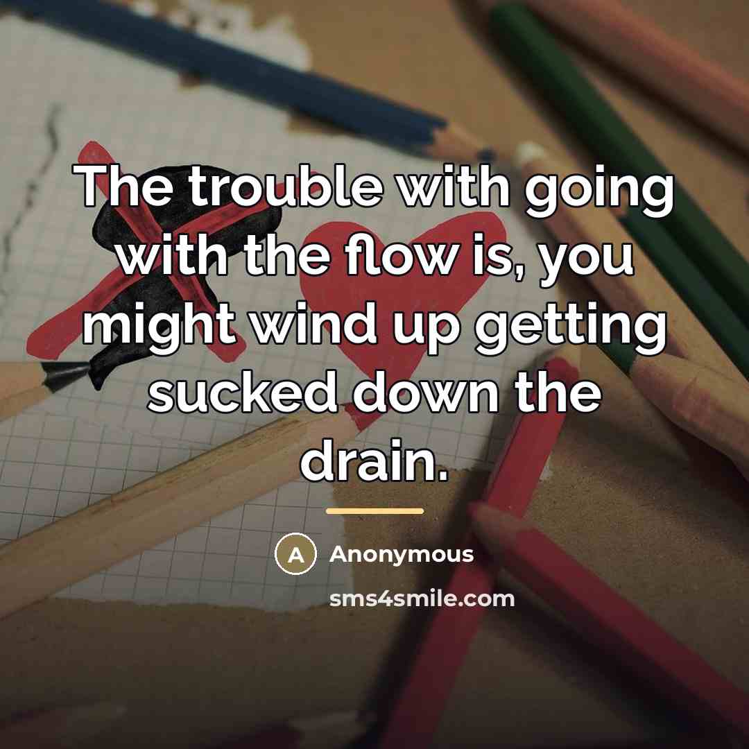 “The trouble with going with the flow is, you might…” quote by Anonymous