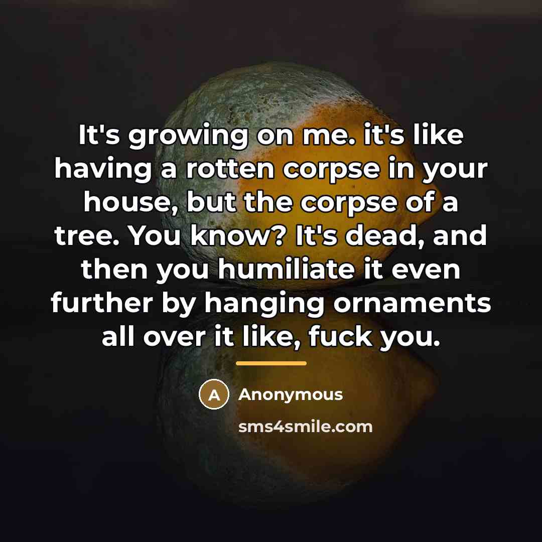 “It's growing on me. it's like having a rotten corpse…” quote by Anonymous