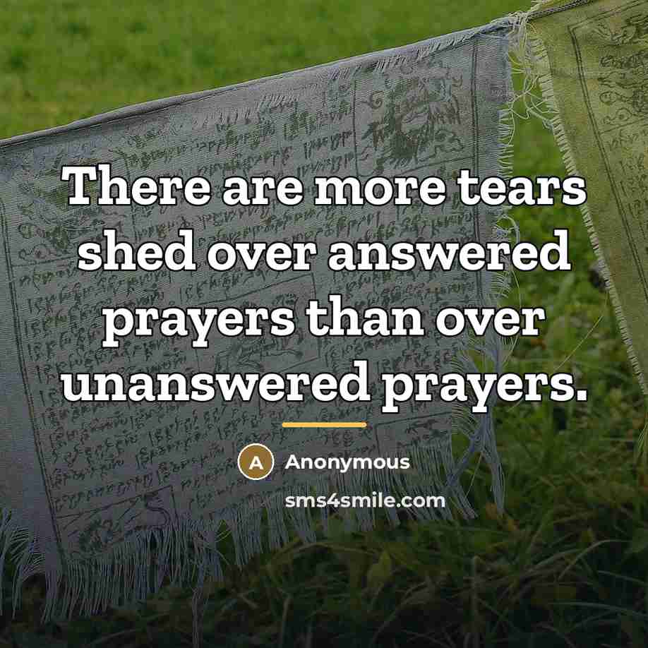 “There are more tears shed over answered prayers than over…” quote by Anonymous