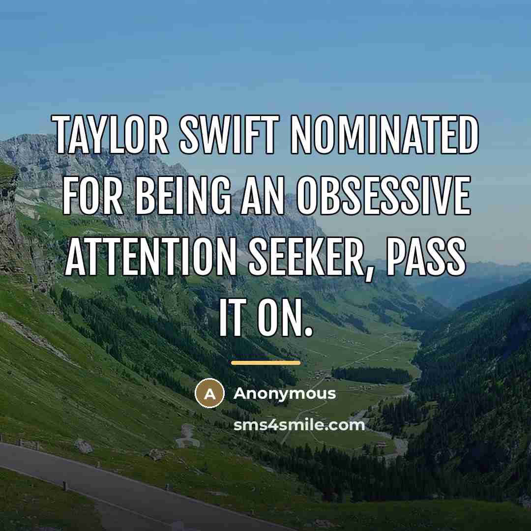 “Taylor swift nominated for being an obsessive attention seeker, pass…” quote by Anonymous