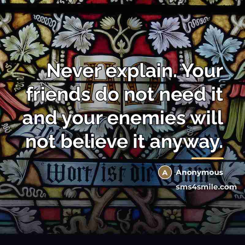 “Never explain. Your friends do not need it and your…” quote by Anonymous