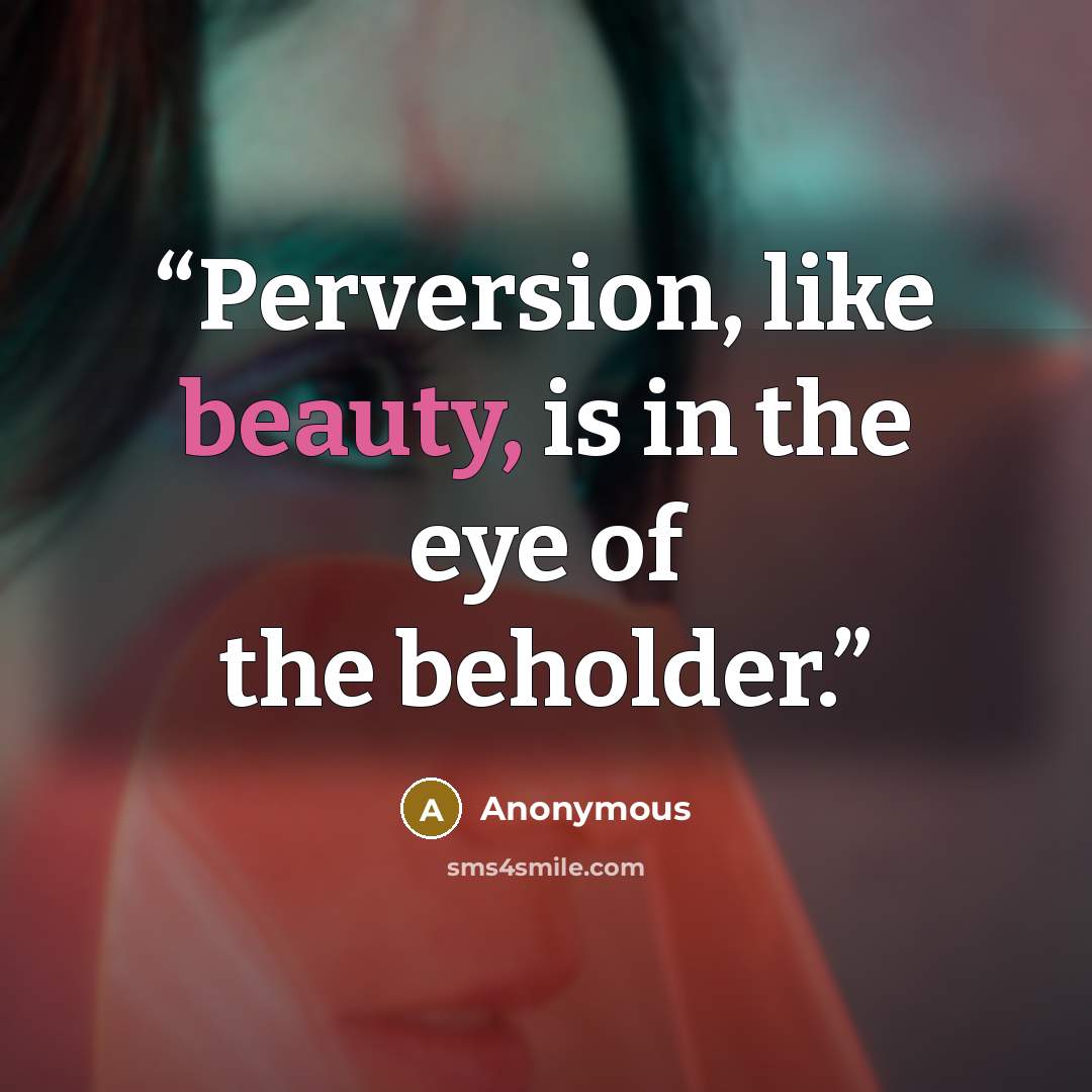 “Perversion, like beauty, is in the eye of the beholder.” quote by Anonymous