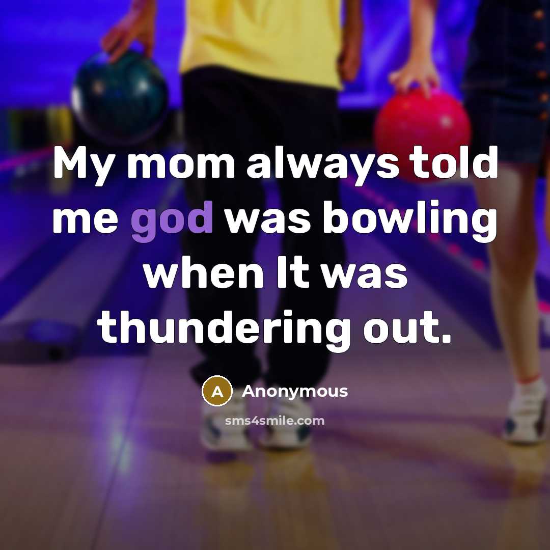 “My mom always told me god was bowling when It…” quote by Anonymous