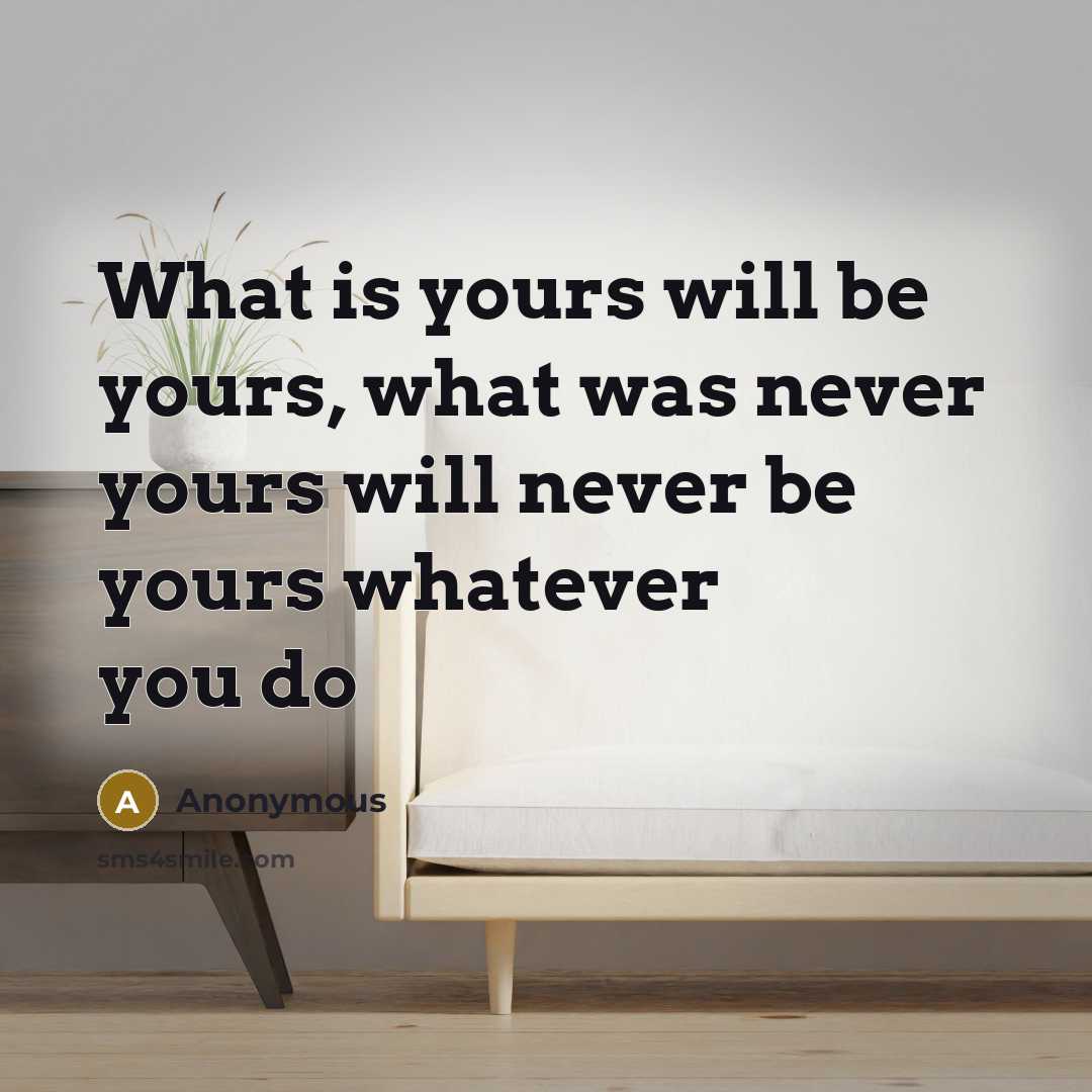 “What is yours will be yours, what was never yours…” quote by Anonymous