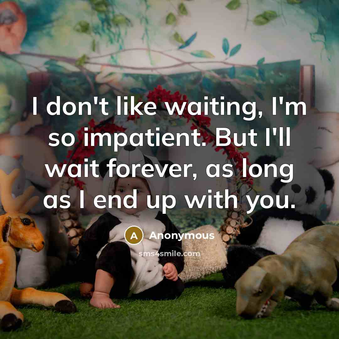 “I don't like waiting, I'm so impatient. But I'll wait…” quote by Anonymous