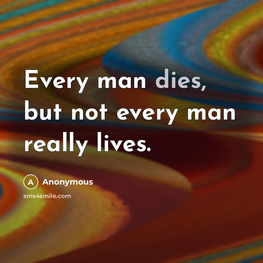 “Every man dies, but not every man really lives.” quote by Anonymous