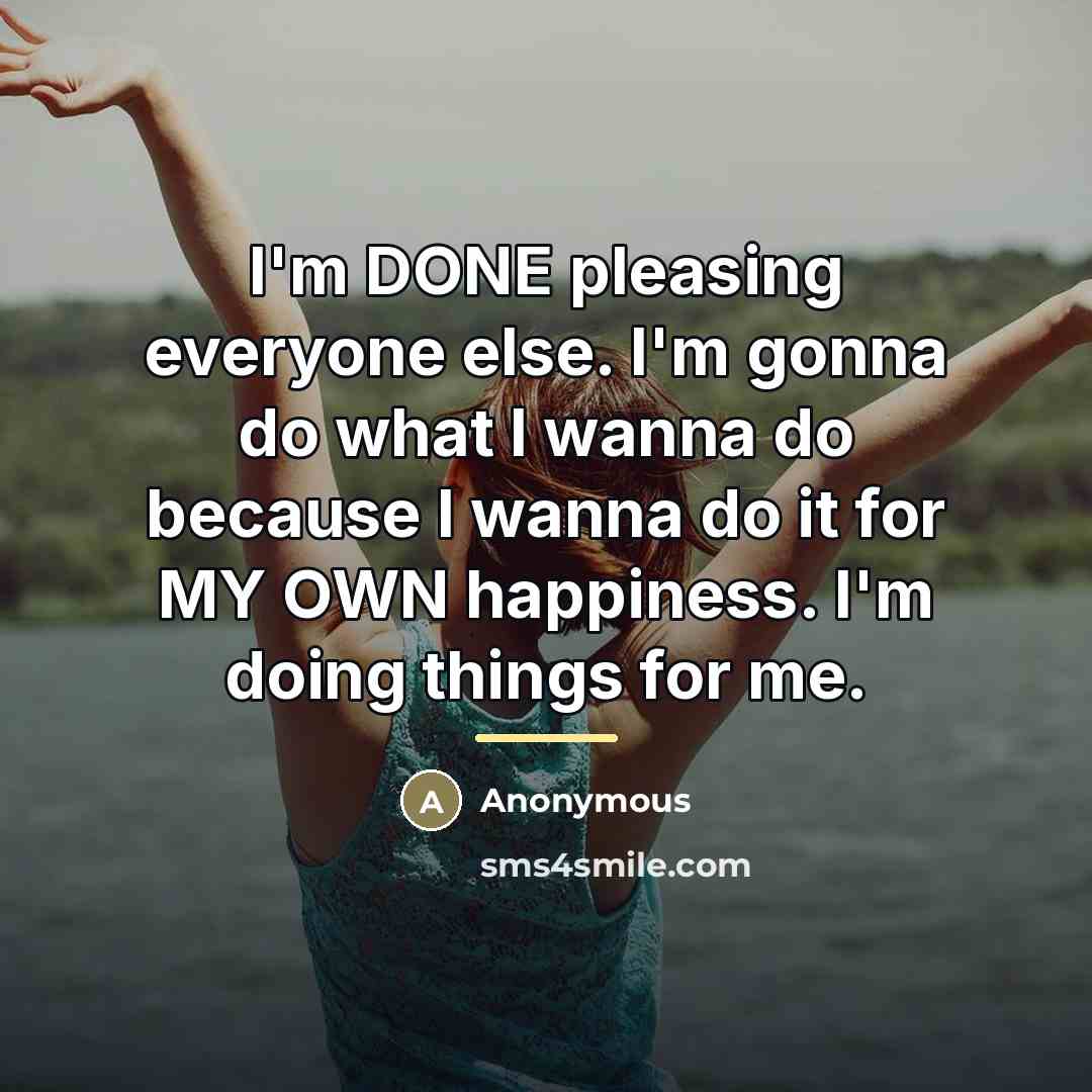 “I'm DONE pleasing everyone else. I'm gonna do what I…” quote by Anonymous