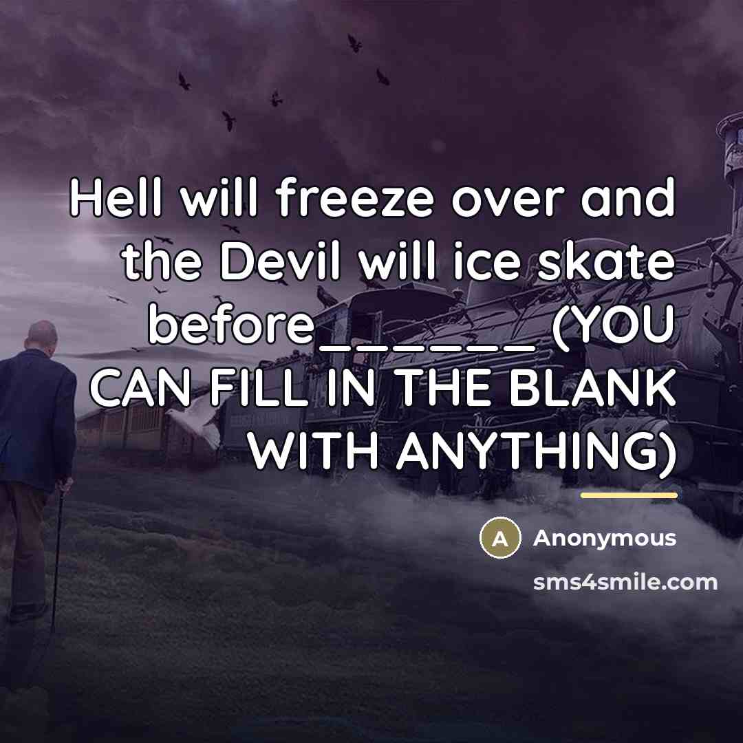 “Hell will freeze over and the Devil will ice skate…” quote by Anonymous
