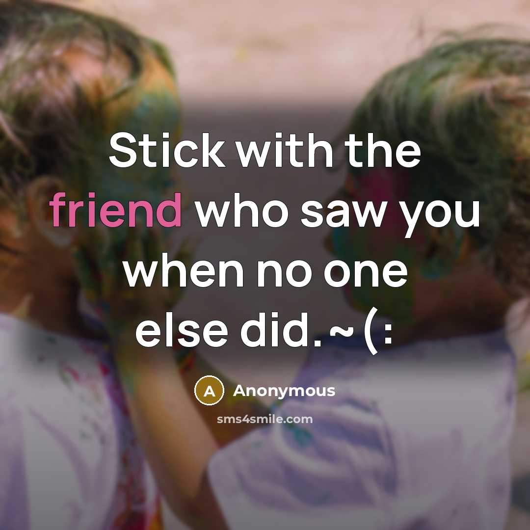 “Stick with the friend who saw you when no one…” quote by Anonymous