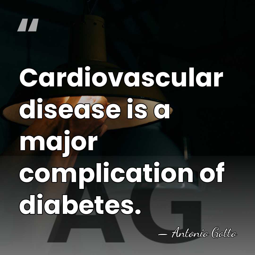 Cardiovascular disease is a major complication of diabetes. - Antonio Gotto