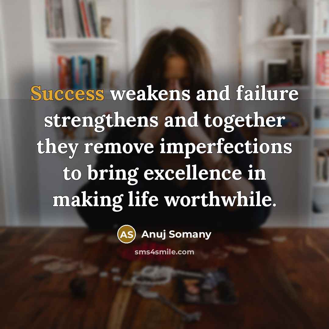 “Success weakens and failure strengthens and together they remove imperfections…” quote by Anuj Somany
