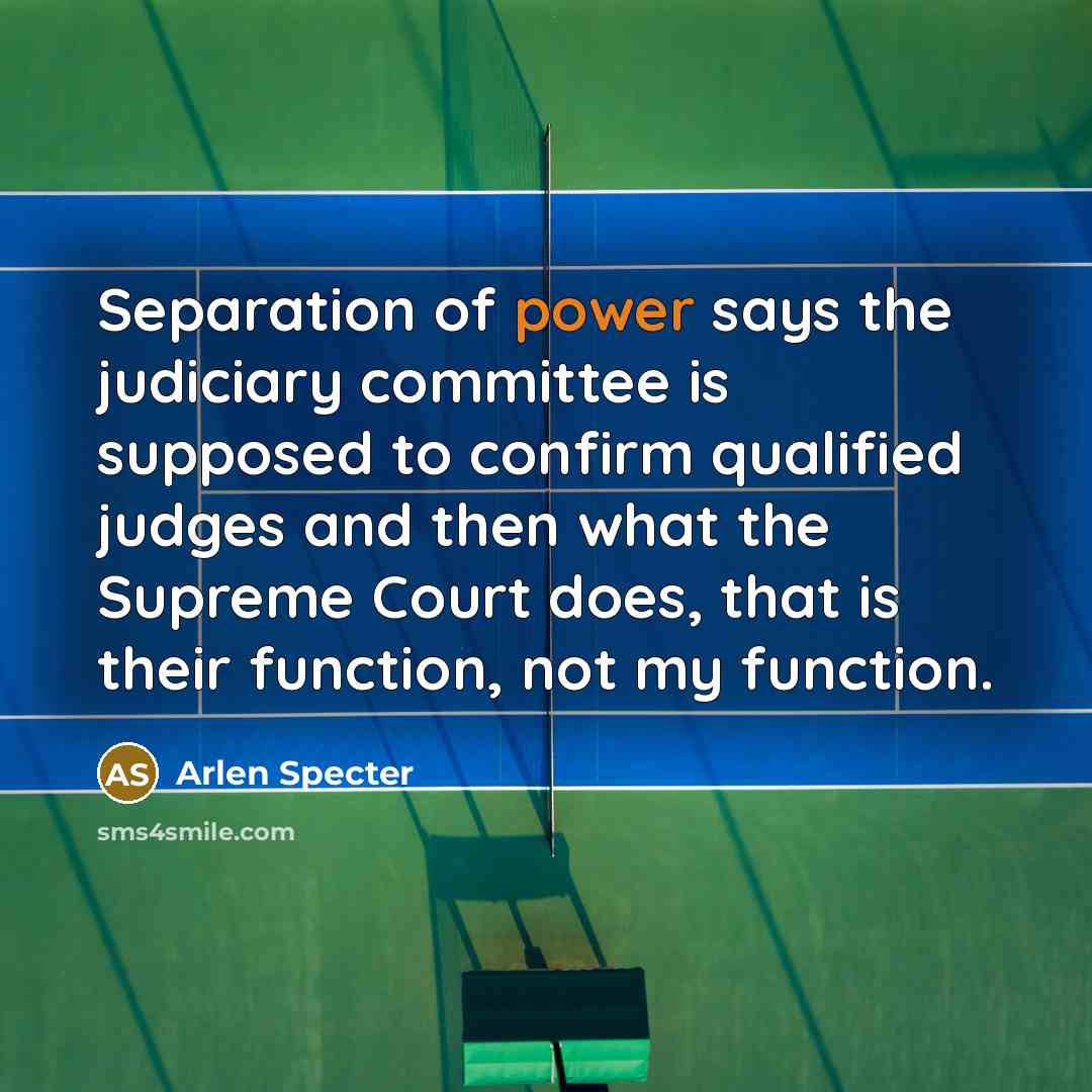 “Separation of power says the judiciary committee is supposed to…” quote by Arlen Specter