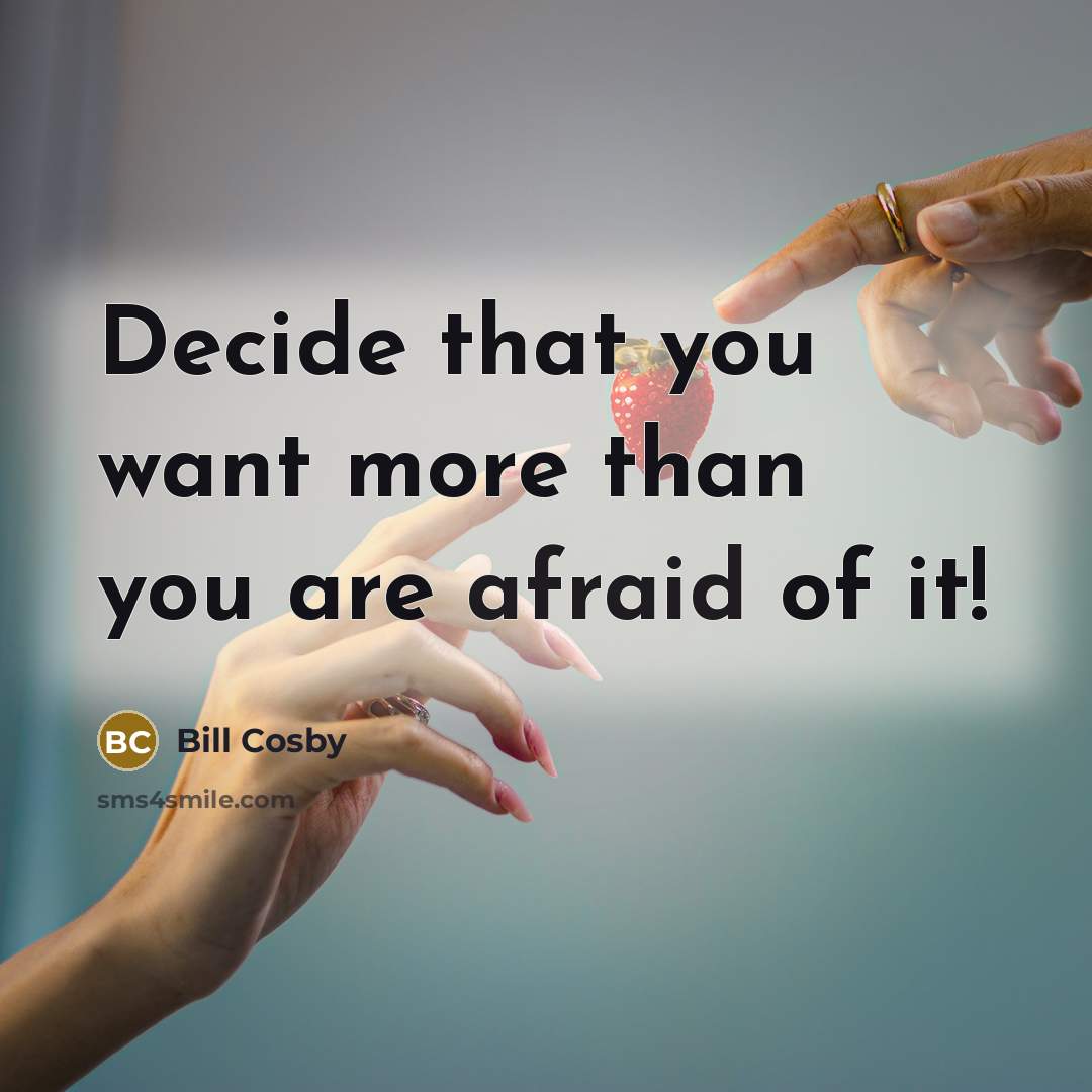 “Decide that you want more than you are afraid of it!” quote by Bill Cosby