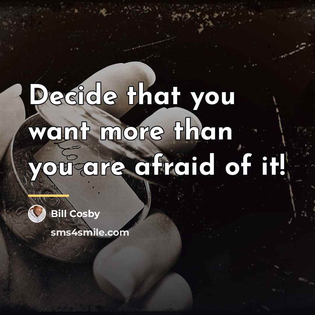“Decide that you want more than you are afraid of…” quote by Bill Cosby