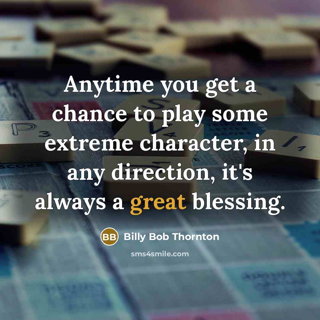 “Anytime you get a chance to play some extreme character,…” quote by Billy Bob Thornton