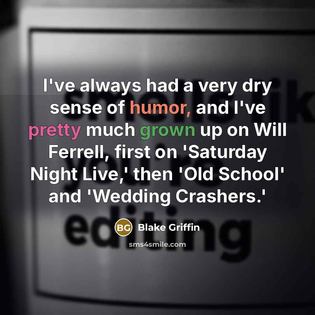 “I've always had a very dry sense of humor, and I've pretty much grown up on Will Ferrell, first on 'Saturday Night Live,' then 'Old School' and 'Wedding Crashers.'” quote by Blake Griffin