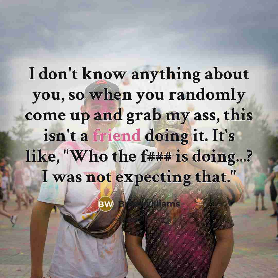 “I don't know anything about you, so when you randomly…” quote by Brad Williams