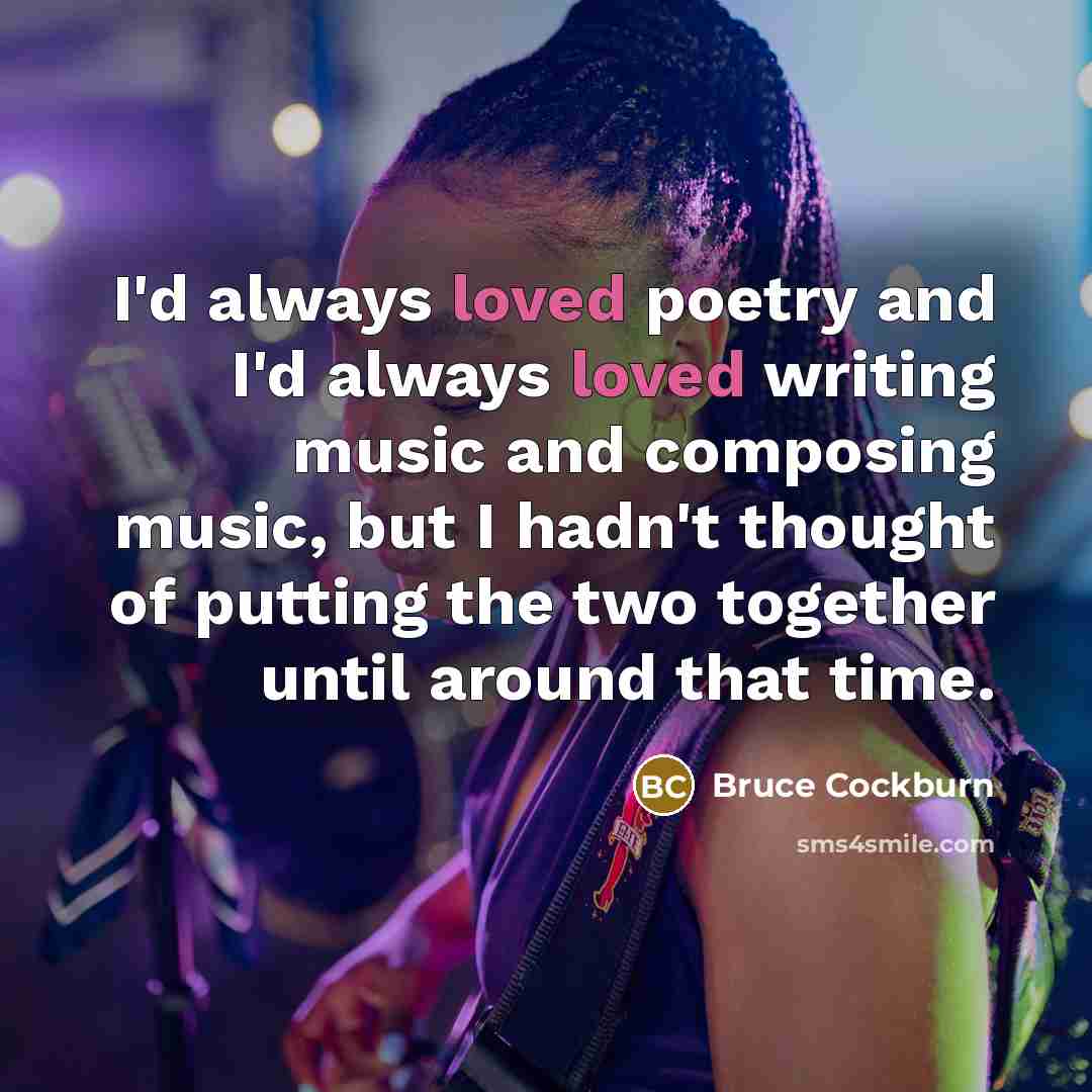 “I'd always loved poetry and I'd always loved writing music…” quote by Bruce Cockburn