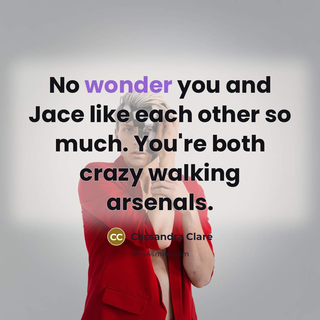 “No wonder you and Jace like each other so much.…” quote by Cassandra Clare